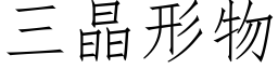 三晶形物 (仿宋矢量字庫)