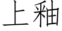 上釉 (仿宋矢量字庫)