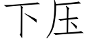 下壓 (仿宋矢量字庫)