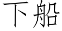 下船 (仿宋矢量字庫)