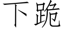 下跪 (仿宋矢量字庫)