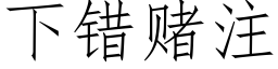 下错赌注 (仿宋矢量字库)