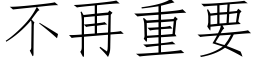 不再重要 (仿宋矢量字庫)