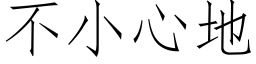 不小心地 (仿宋矢量字庫)