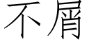 不屑 (仿宋矢量字庫)