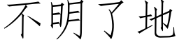 不明了地 (仿宋矢量字庫)