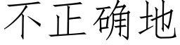 不正确地 (仿宋矢量字庫)