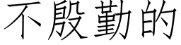 不殷勤的 (仿宋矢量字庫)