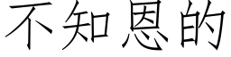 不知恩的 (仿宋矢量字庫)