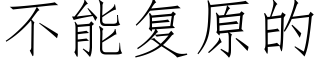 不能複原的 (仿宋矢量字庫)