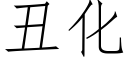 醜化 (仿宋矢量字庫)