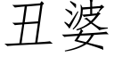 醜婆 (仿宋矢量字庫)