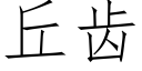 丘齒 (仿宋矢量字庫)