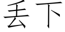 丢下 (仿宋矢量字庫)