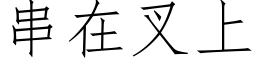 串在叉上 (仿宋矢量字庫)