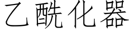 乙酰化器 (仿宋矢量字庫)