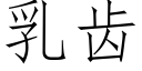 乳齒 (仿宋矢量字庫)