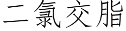 二氯交脂 (仿宋矢量字庫)