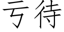 虧待 (仿宋矢量字庫)