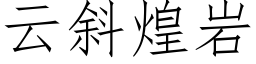 云斜煌岩 (仿宋矢量字库)