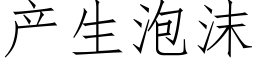 产生泡沫 (仿宋矢量字库)