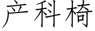 産科椅 (仿宋矢量字庫)