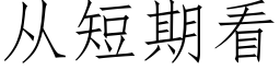 從短期看 (仿宋矢量字庫)