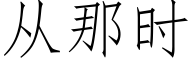 從那時 (仿宋矢量字庫)