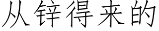 從鋅得來的 (仿宋矢量字庫)