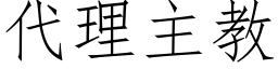 代理主教 (仿宋矢量字庫)