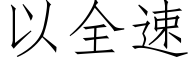 以全速 (仿宋矢量字庫)