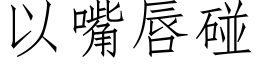 以嘴唇碰 (仿宋矢量字庫)