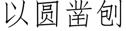 以圓鑿刨 (仿宋矢量字庫)