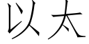 以太 (仿宋矢量字庫)