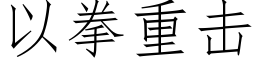 以拳重擊 (仿宋矢量字庫)