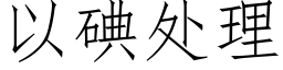 以碘處理 (仿宋矢量字庫)