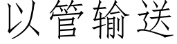 以管输送 (仿宋矢量字库)