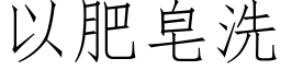 以肥皂洗 (仿宋矢量字库)