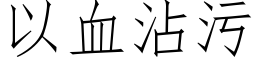 以血沾污 (仿宋矢量字库)