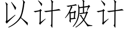 以計破計 (仿宋矢量字庫)