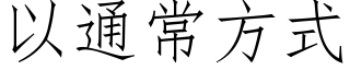 以通常方式 (仿宋矢量字庫)