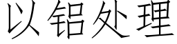 以铝处理 (仿宋矢量字库)