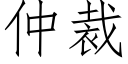 仲裁 (仿宋矢量字庫)