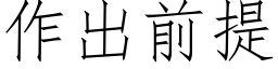 作出前提 (仿宋矢量字库)