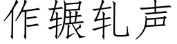 作輾軋聲 (仿宋矢量字庫)