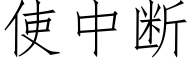 使中斷 (仿宋矢量字庫)