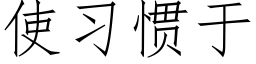 使习惯于 (仿宋矢量字库)