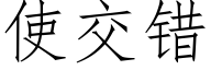 使交錯 (仿宋矢量字庫)