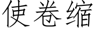 使卷缩 (仿宋矢量字库)