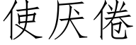 使厌倦 (仿宋矢量字库)